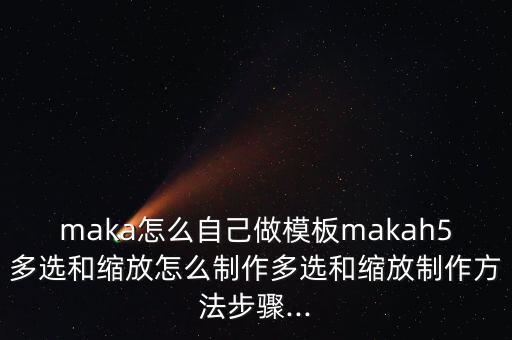 maka怎么自己做模板makah5多選和縮放怎么制作多選和縮放制作方法步驟...