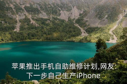  蘋果推出手機自助維修計劃,網(wǎng)友:下一步自己生產(chǎn)iPhone
