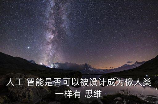 人工 智能是否可以被設(shè)計(jì)成為像人類一樣有 思維