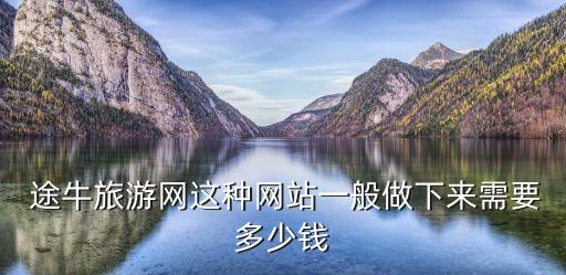 途牛旅游網(wǎng)這種網(wǎng)站一般做下來需要多少錢