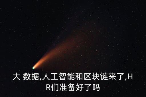 大 數(shù)據(jù),人工智能和區(qū)塊鏈來了,HR們準(zhǔn)備好了嗎