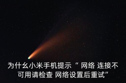 為什幺小米手機提示“ 網(wǎng)絡 連接不可用請檢查 網(wǎng)絡設置后重試”