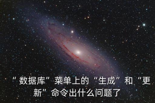 “ 數(shù)據(jù)庫”菜單上的“生成”和“更新”命令出什么問題了