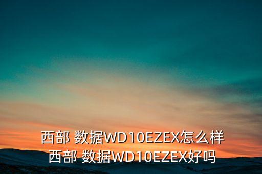  西部 數(shù)據(jù)WD10EZEX怎么樣 西部 數(shù)據(jù)WD10EZEX好嗎