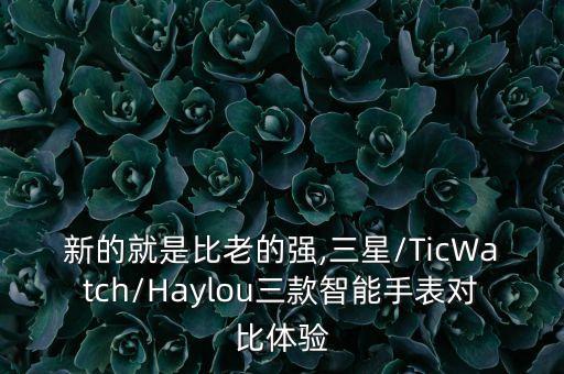 新的就是比老的強(qiáng),三星/TicWatch/Haylou三款智能手表對(duì)比體驗(yàn)