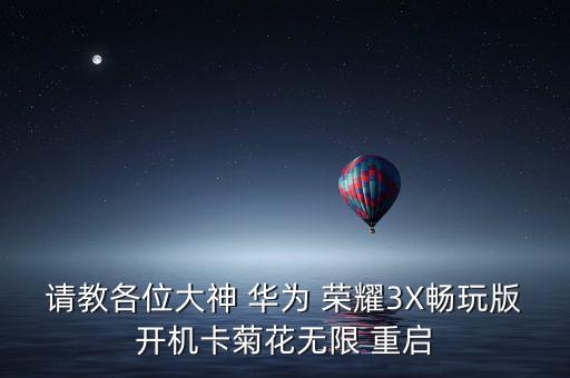 請教各位大神 華為 榮耀3X暢玩版開機卡菊花無限 重啟