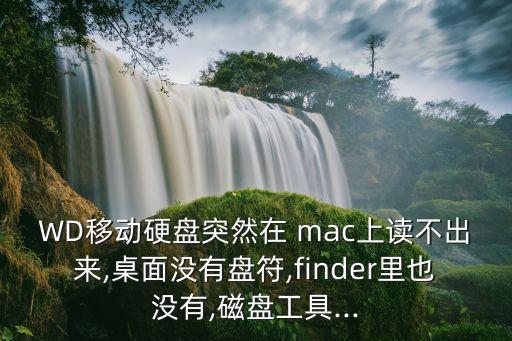 WD移動硬盤突然在 mac上讀不出來,桌面沒有盤符,finder里也沒有,磁盤工具...