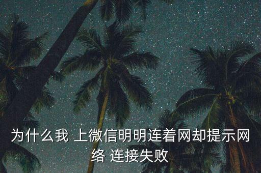 為什么我 上微信明明連著網(wǎng)卻提示網(wǎng)絡(luò) 連接失敗