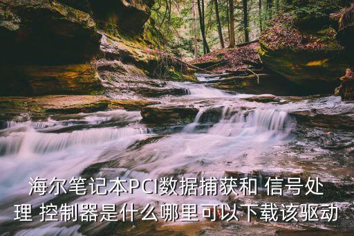 海爾筆記本PCI數(shù)據(jù)捕獲和 信號處理 控制器是什么哪里可以下載該驅(qū)動