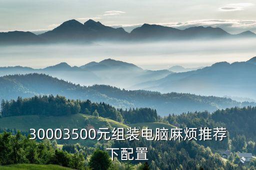 30003500元組裝電腦麻煩推薦下配置