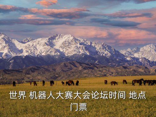 世界 機(jī)器人大賽大會(huì)論壇時(shí)間 地點(diǎn) 門(mén)票
