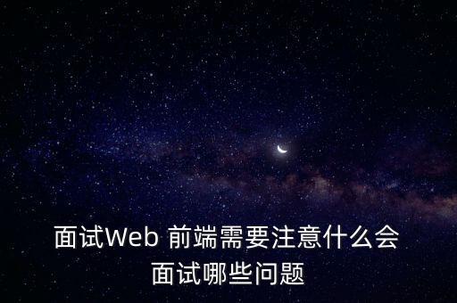  面試Web 前端需要注意什么會 面試哪些問題