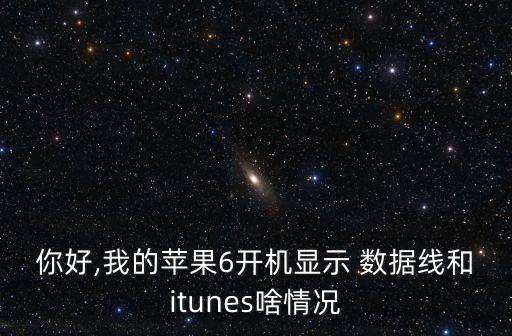你好,我的蘋果6開機(jī)顯示 數(shù)據(jù)線和itunes啥情況
