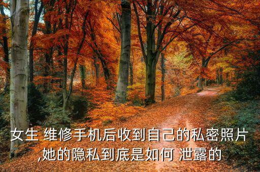女生 維修手機(jī)后收到自己的私密照片,她的隱私到底是如何 泄露的