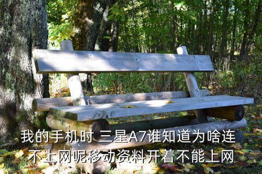 我的手機時 三星A7誰知道為啥連 不上網(wǎng)呢移動資料開著不能上網(wǎng)