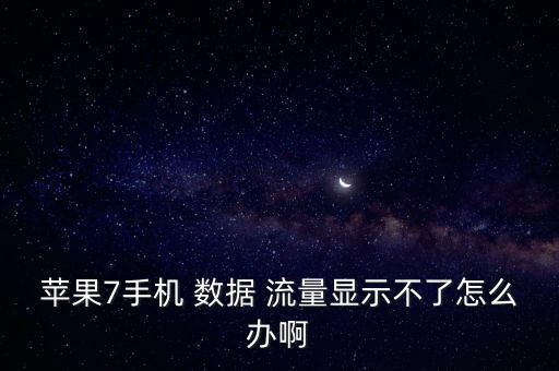 蘋果7手機 數(shù)據(jù) 流量顯示不了怎么辦啊