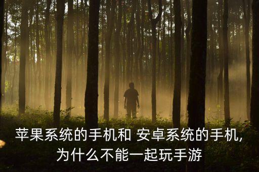 蘋果系統(tǒng)的手機(jī)和 安卓系統(tǒng)的手機(jī),為什么不能一起玩手游