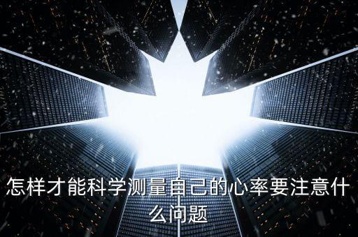 怎樣才能科學(xué)測(cè)量自己的心率要注意什么問題