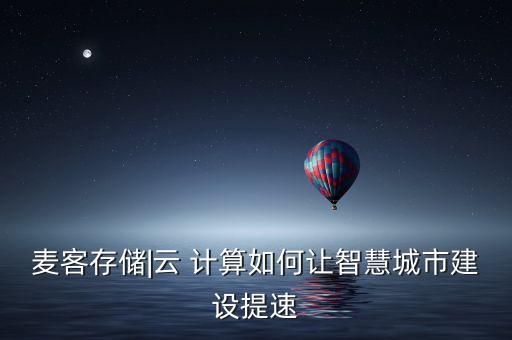麥客存儲|云 計算如何讓智慧城市建設(shè)提速