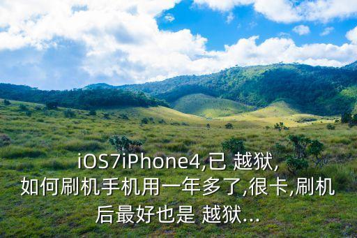iOS7iPhone4,已 越獄,如何刷機(jī)手機(jī)用一年多了,很卡,刷機(jī)后最好也是 越獄...