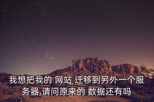 我想把我的 網(wǎng)站 遷移到另外一個(gè)服務(wù)器,請(qǐng)問(wèn)原來(lái)的 數(shù)據(jù)還有嗎