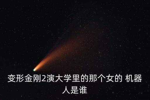 變形金剛2演大學(xué)里的那個(gè)女的 機(jī)器人是誰(shuí)