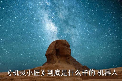 《機(jī)靈小匠》到底是什么樣的 機(jī)器人