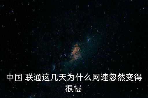 中國(guó) 聯(lián)通這幾天為什么網(wǎng)速忽然變得很慢