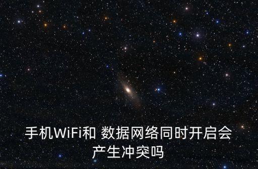 手機WiFi和 數(shù)據(jù)網(wǎng)絡同時開啟會產(chǎn)生沖突嗎
