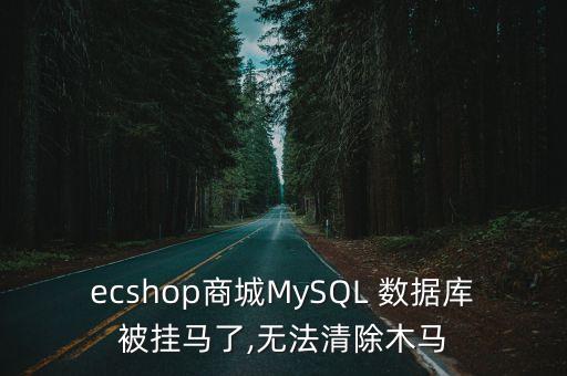 ecshop商城MySQL 數(shù)據(jù)庫被掛馬了,無法清除木馬
