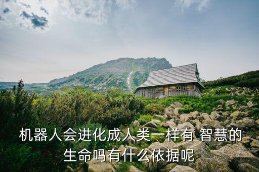 機器人會進化成人類一樣有 智慧的生命嗎有什么依據呢