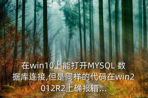 在win10上能打開(kāi)MYSQL 數(shù)據(jù)庫(kù)連接,但是同樣的代碼在win2012R2上確報(bào)錯(cuò)...