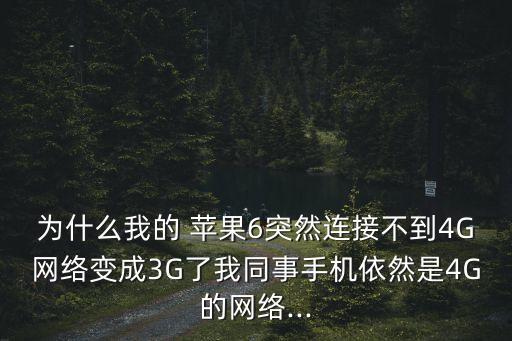 為什么我的 蘋果6突然連接不到4G網絡變成3G了我同事手機依然是4G的網絡...