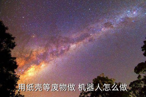 用紙殼等廢物做 機器人怎么做
