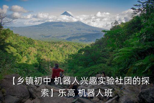 【鄉(xiāng)鎮(zhèn)初中 機器人興趣實驗社團的探索】樂高 機器人班