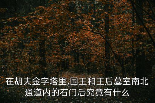 在胡夫金字塔里,國王和王后墓室南北通道內(nèi)的石門后究竟有什么