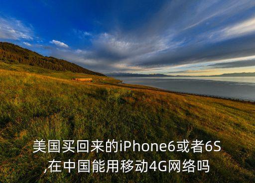 美國買回來的iPhone6或者6S,在中國能用移動(dòng)4G網(wǎng)絡(luò)嗎