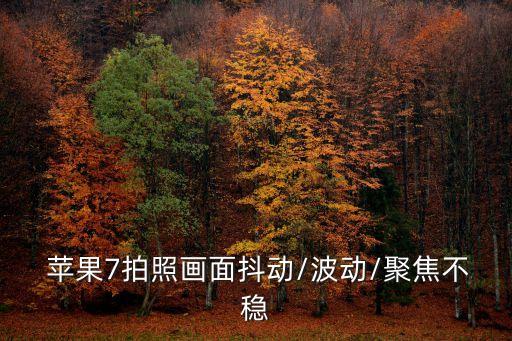  蘋果7拍照畫面抖動/波動/聚焦不穩(wěn)