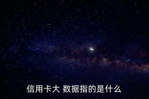 信用卡大 數(shù)據(jù)指的是什么