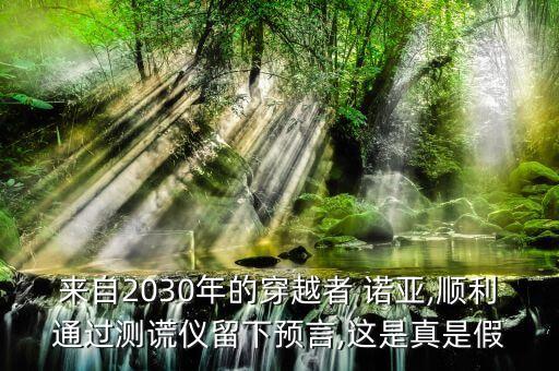 來自2030年的穿越者 諾亞,順利通過測謊儀留下預(yù)言,這是真是假