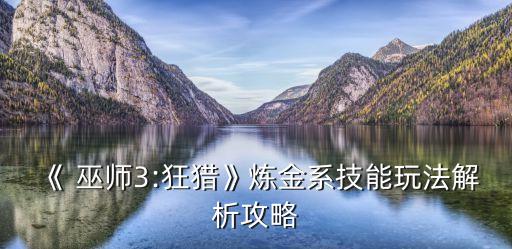 《 巫師3:狂獵》煉金系技能玩法解析攻略
