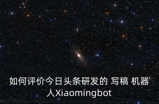 如何評(píng)價(jià)今日頭條研發(fā)的 寫稿 機(jī)器人Xiaomingbot