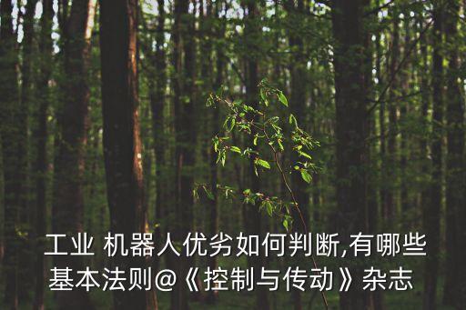 工業(yè) 機(jī)器人優(yōu)劣如何判斷,有哪些基本法則@《控制與傳動》雜志