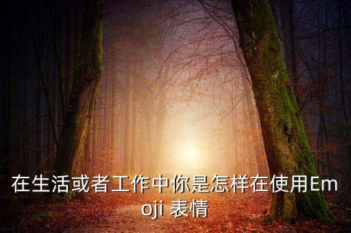 在生活或者工作中你是怎樣在使用Emoji 表情