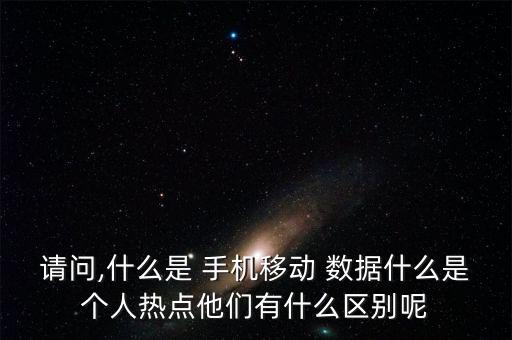請問,什么是 手機移動 數(shù)據(jù)什么是個人熱點他們有什么區(qū)別呢