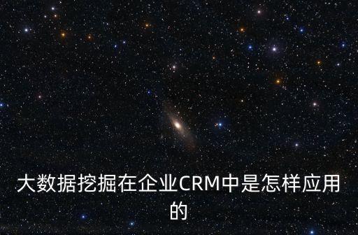 大數(shù)據(jù)挖掘在企業(yè)CRM中是怎樣應(yīng)用的
