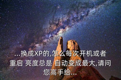 ...換成XP的,怎么每次開(kāi)機(jī)或者重啟 亮度總是 自動(dòng)變成最大,請(qǐng)問(wèn)您高手給...