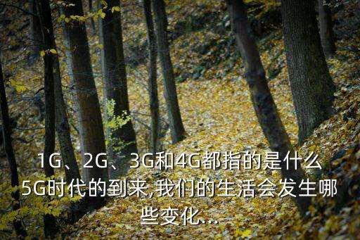 1G、2G、3G和4G都指的是什么5G時代的到來,我們的生活會發(fā)生哪些變化...