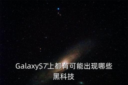 GalaxyS7上都有可能出現(xiàn)哪些黑科技