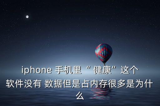 iphone 手機里“ 健康”這個軟件沒有 數(shù)據(jù)但是占內(nèi)存很多是為什么